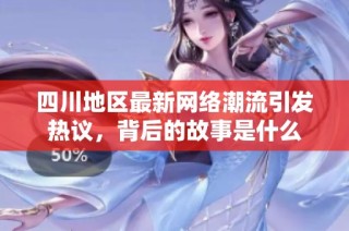 四川地区最新网络潮流引发热议，背后的故事是什么