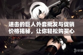 进击的巨人外套批发与促销价格揭秘，让你轻松购买心仪款式