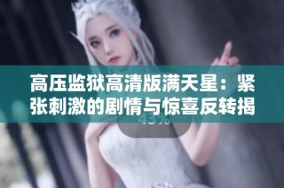 高压监狱高清版满天星：紧张刺激的剧情与惊喜反转揭晓