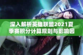 深入解析英雄联盟2021夏季赛积分计算规则与影响因素