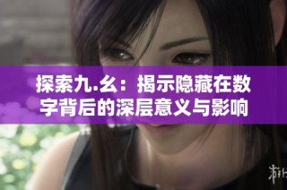 探索九.幺：揭示隐藏在数字背后的深层意义与影响