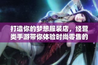 打造你的梦想服装店，经营类手游带你体验时尚零售的乐趣