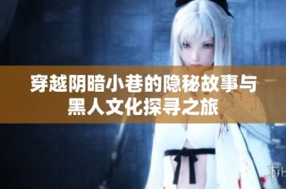 穿越阴暗小巷的隐秘故事与黑人文化探寻之旅