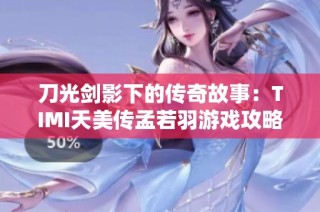 刀光剑影下的传奇故事：TIMI天美传孟若羽游戏攻略解析