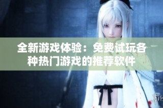 全新游戏体验：免费试玩各种热门游戏的推荐软件
