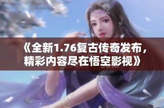 《全新1.76复古传奇发布，精彩内容尽在悟空影视》