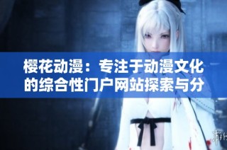 樱花动漫：专注于动漫文化的综合性门户网站探索与分享