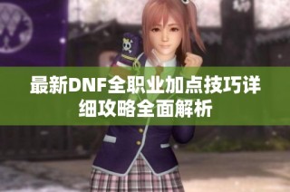 最新DNF全职业加点技巧详细攻略全面解析