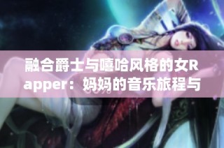 融合爵士与嘻哈风格的女Rapper：妈妈的音乐旅程与故事