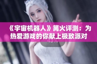 《宇宙机器人》篝火评测：为热爱游戏的你献上极致派对体验