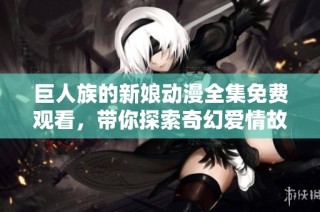 巨人族的新娘动漫全集免费观看，带你探索奇幻爱情故事的全新篇章