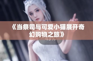 《当祭司与可爱小猫展开奇幻购物之旅》