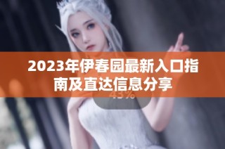 2023年伊春园最新入口指南及直达信息分享
