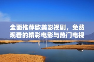 全面推荐欧美影视剧，免费观看的精彩电影与热门电视剧合集