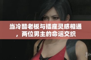 当冷酷老板与插座灵感相通，两位男主的命运交织