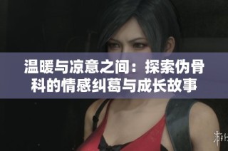 温暖与凉意之间：探索伪骨科的情感纠葛与成长故事