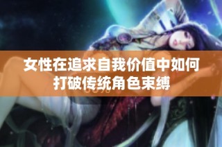 女性在追求自我价值中如何打破传统角色束缚