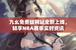 九幺免费版网站全新上线，畅享NBA赛事实时资讯