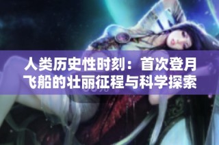 人类历史性时刻：首次登月飞船的壮丽征程与科学探索