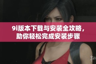 9i版本下载与安装全攻略，助你轻松完成安装步骤
