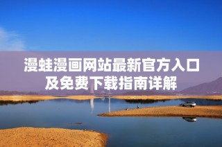 漫蛙漫画网站最新官方入口及免费下载指南详解