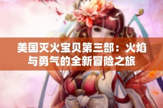 美国灭火宝贝第三部：火焰与勇气的全新冒险之旅