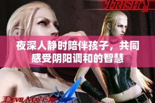夜深人静时陪伴孩子，共同感受阴阳调和的智慧
