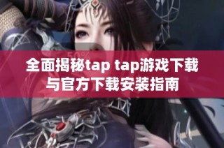 全面揭秘tap tap游戏下载与官方下载安装指南