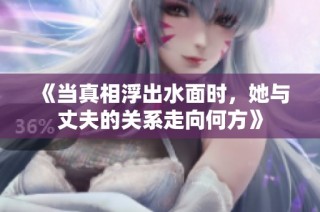《当真相浮出水面时，她与丈夫的关系走向何方》
