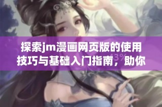 探索jm漫画网页版的使用技巧与基础入门指南，助你轻松享受漫画世界