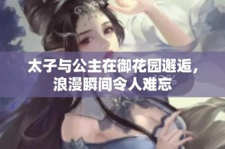 太子与公主在御花园邂逅，浪漫瞬间令人难忘