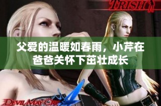 父爱的温暖如春雨，小芹在爸爸关怀下茁壮成长