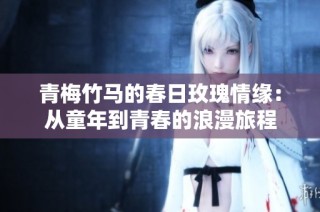 青梅竹马的春日玫瑰情缘：从童年到青春的浪漫旅程