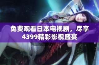 免费观看日本电视剧，尽享4399精彩影视盛宴