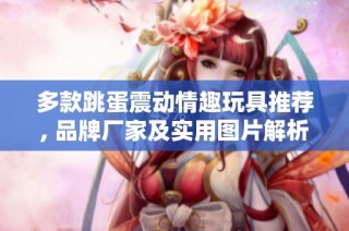 多款跳蛋震动情趣玩具推荐, 品牌厂家及实用图片解析