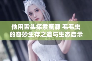 他用舌头探索蜜源 毛毛虫的奇妙生存之道与生态启示