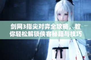 剑网3指尖对弈全攻略，教你轻松解锁侠客秘籍与技巧