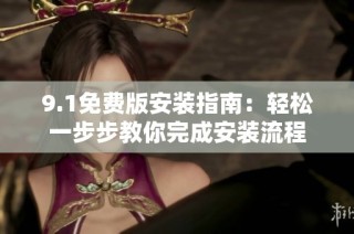 9.1免费版安装指南：轻松一步步教你完成安装流程