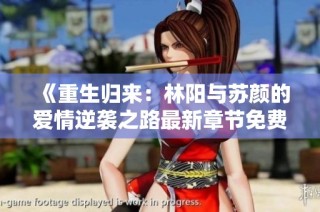 《重生归来：林阳与苏颜的爱情逆袭之路最新章节免费阅读》