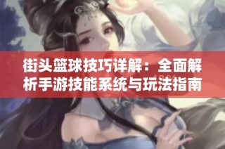 街头篮球技巧详解：全面解析手游技能系统与玩法指南