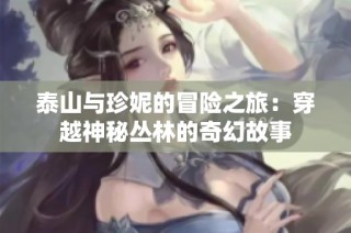 泰山与珍妮的冒险之旅：穿越神秘丛林的奇幻故事