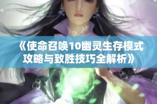 《使命召唤10幽灵生存模式攻略与致胜技巧全解析》