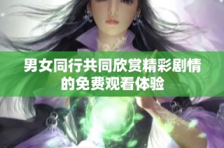 男女同行共同欣赏精彩剧情的免费观看体验