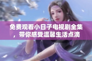 免费观看小日子电视剧全集，带你感受温馨生活点滴