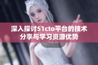 深入探讨51cto平台的技术分享与学习资源优势
