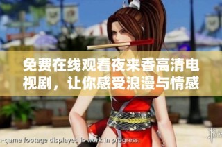 免费在线观看夜来香高清电视剧，让你感受浪漫与情感的交织