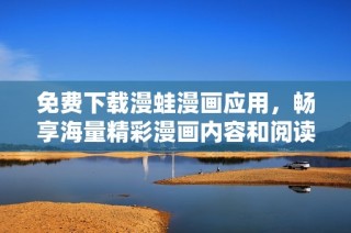 免费下载漫蛙漫画应用，畅享海量精彩漫画内容和阅读体验