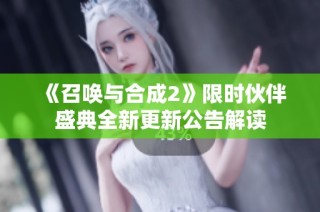 《召唤与合成2》限时伙伴盛典全新更新公告解读