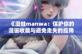 《漫蛙manwa：保护你的漫画收藏与避免走失的应用评测》