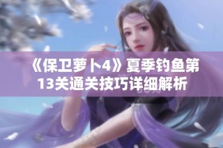 《保卫萝卜4》夏季钓鱼第13关通关技巧详细解析